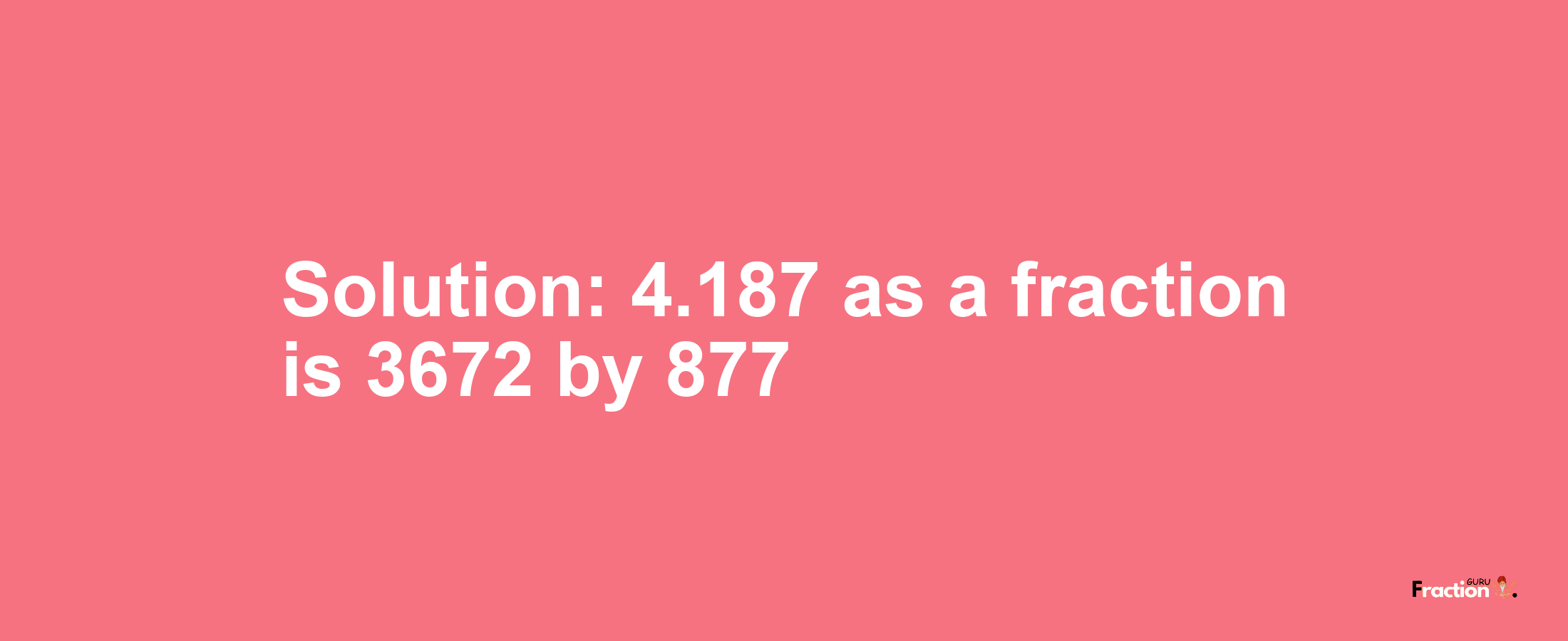 Solution:4.187 as a fraction is 3672/877